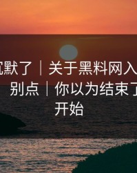 看完我沉默了｜关于黑料网入口 - 我只说一次：别点｜你以为结束了？才刚开始