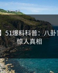 【速报】51爆料科普：八卦背后10个惊人真相
