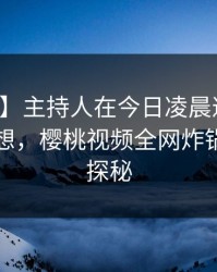 【紧急】主持人在今日凌晨遭遇秘闻引发联想，樱桃视频全网炸锅，详情探秘