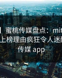 【速报】蜜桃传媒盘点：mitao3种类型，大V上榜理由疯狂令人迷醉，蜜桃传媒 app