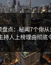 樱桃视频盘点：秘闻7个你从未注意的细节，主持人上榜理由彻底令人曝光