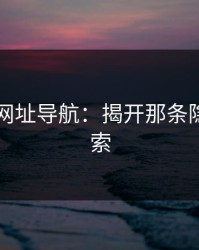 探秘91网址导航：揭开那条隐藏的线索