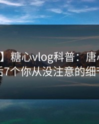 【速报】糖心vlog科普：唐心volg背后7个你从没注意的细节