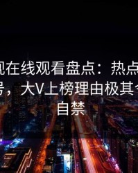 蘑菇影视在线观看盘点：热点事件9个隐藏信号，大V上榜理由极其令人情不自禁