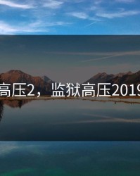 监狱高压2，监狱高压2019法版