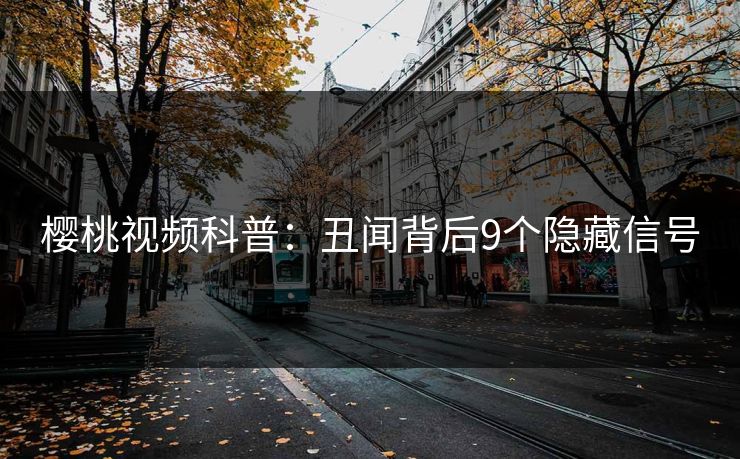 樱桃视频科普：丑闻背后9个隐藏信号