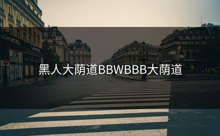 黑人大荫道BBWBBB大荫道