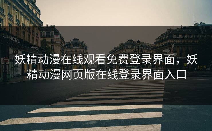 妖精动漫在线观看免费登录界面,妖精动漫网页版在线登录界面入口 妖精动漫在线观看免费登录界面,妖精动漫网页版在线登录界面入口