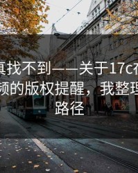 不写你真找不到——关于17c在线观看原创视频的版权提醒，我整理了最短路径