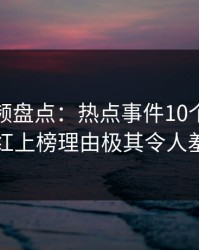 樱桃视频盘点：热点事件10个细节真相，网红上榜理由极其令人羞涩难挡