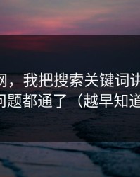 关于51网，我把搜索关键词讲清楚后，很多问题都通了（越早知道越好）