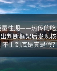 黑料正能量往期——热传的吃瓜爆料截图——给出判断框架后发现核验方法对不上到底是真是假？