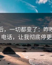 那天之后，一切都变了：昨晚凌晨的电话，让我彻底停更
