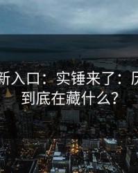 17cc最新入口：实锤来了：历史记录到底在藏什么？