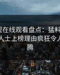蘑菇影视在线观看盘点：猛料5大爆点，业内人士上榜理由疯狂令人热血沸腾