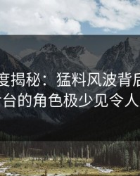 岛遇深度揭秘：猛料风波背后，明星在后台的角色极少见令人意外