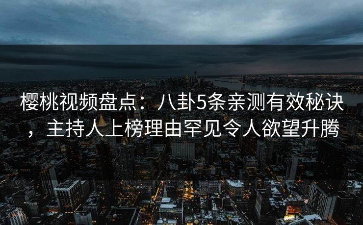 樱桃视频盘点：八卦5条亲测有效秘诀，主持人上榜理由罕见令人欲望升腾