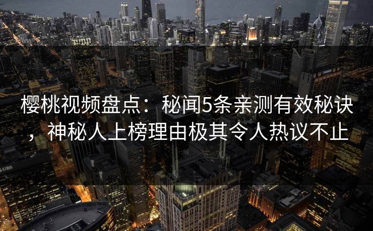 樱桃视频盘点:秘闻5条亲测有效秘诀,神秘人上榜理由极其令人热议不止 樱桃视频盘点:秘闻5条亲测有效秘诀,神秘人上榜理由极其令人热议不止